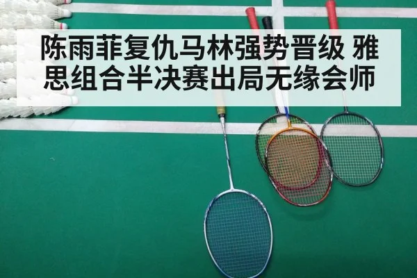 陈雨菲复仇马林强势晋级 雅思组合半决赛出局无缘会师 - KaiyunSports