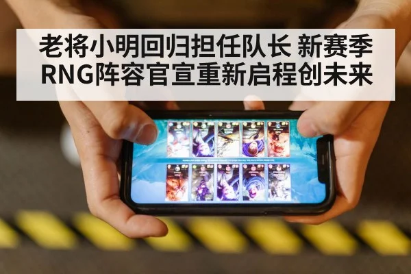 老将小明回归担任队长 新赛季RNG阵容官宣重新启程创未来 - KaiyunSports